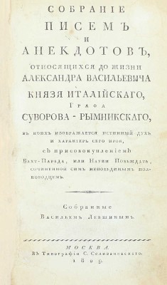 Собрание писем и анекдотов, относящихся до жизни Александра Васильевича князя Италийского, графа Суворова-Рымникского, в коих изображается истинный дух и характер сего героя… / Собр. Василием Лёвшиным. М., 1809.